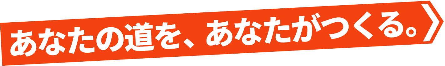 あなたの道をあなたが作る。