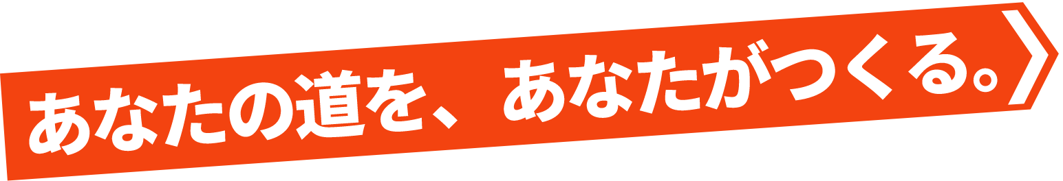 あなたの道をあなたが作る。