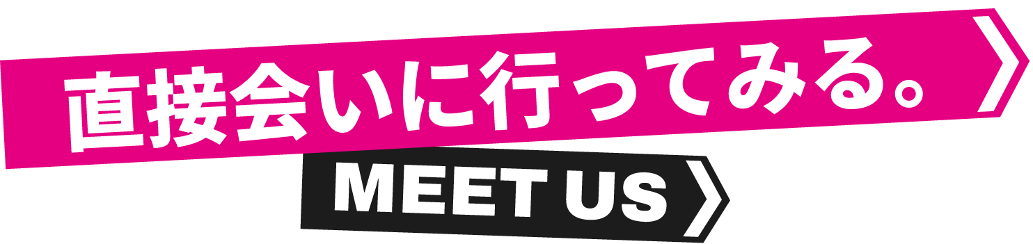 直接会いに行ってみる。MEET US